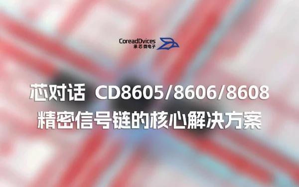 芯对话 | 承芯微CD8605/CD8606/CD8608运算放大器 精密信号链的核心解决方案